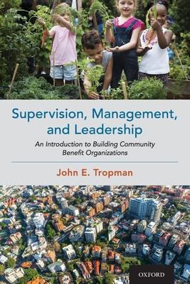 Supervision, Management, and Leadership: An Introduction to Building Community Benefit Organizations - Tropman, John E