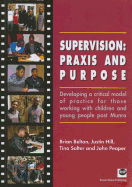 Supervision: Praxis and Purpose: Developing a Critical Model of Practice for Those Working with Children and Young People Post Munro