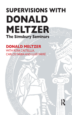 Supervisions with Donald Meltzer: The Simsbury Seminars - Castella, Rosa (Editor), and Farre, Lluis (Editor), and Meltzer, Donald (Editor)