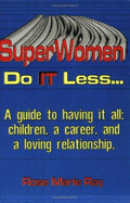 Superwomen Do It Less ...: A Guide to Having It All: Children, a Career, and a Loving Relationship