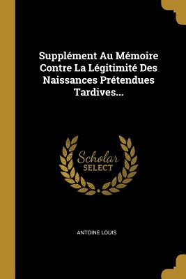 Supplement Au Memoire Contre La Legitimite Des Naissances Pretendues Tardives... - Louis, Antoine