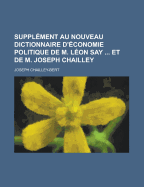 Supplement Au Nouveau Dictionnaire D'Economie Politique de M. Leon Say Et de M. Joseph Chailley