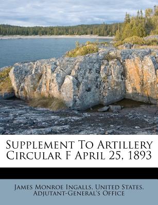 Supplement to Artillery Circular F April 25, 1893 - Ingalls, James Monroe, and United States Adjutant-General's Offic (Creator)