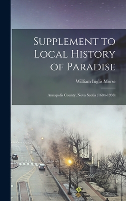 Supplement to Local History of Paradise: Annapolis County, Nova Scotia (1684-1938) - Morse, William Inglis 1874-1952