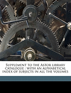 Supplement to the Astor Library Catalogue: With an Alphabetical Index of Subjects in All the Volumes