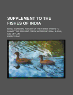Supplement to the Fishes of India: Being a Natural History of the Fishes Known to Inhabit the Seas and Fresh Waters of India, Burma, and Ceylon