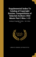 Supplemental Index to Catalog of Copyright Entries, Compositions of Selected Authors 1922 Music Part 3 Nos. 1-13; Catalog of Copyright Entries Part 3 Nos. 1-13