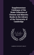 Supplementary Catalogue of the Wade Collection of Chinese and Manchu Books in the Library of the University of Cambridge