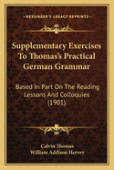 Supplementary Exercises to Thomas's Practical German Grammar Based in Part on the Reading Lessons and Colloquies