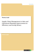 Supply Chain Management in Sales and Operations Planning. Improvement in Efficiency and Saving Money