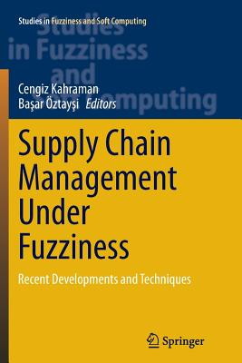 Supply Chain Management Under Fuzziness: Recent Developments and Techniques - Kahraman, Cengiz (Editor), and ztay i, Ba ar (Editor)