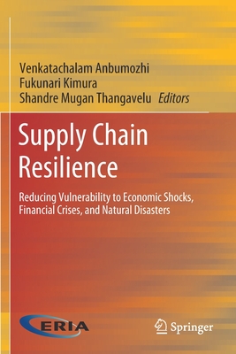 Supply Chain Resilience: Reducing Vulnerability to Economic Shocks, Financial Crises, and Natural Disasters - Anbumozhi, Venkatachalam (Editor), and Kimura, Fukunari (Editor), and Thangavelu, Shandre Mugan (Editor)