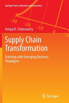 Supply Chain Transformation: Evolving with Emerging Business Paradigms - Chakravarty, Amiya K