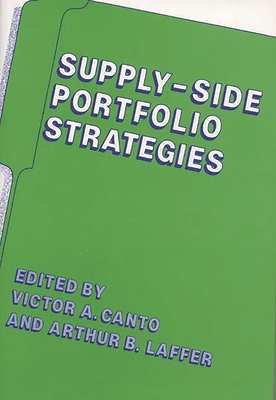 Supply-Side Portfolio Strategies - Canto, Victor A (Editor), and Laffer, Arthur B (Photographer)