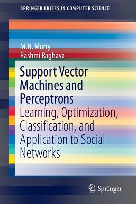 Support Vector Machines and Perceptrons: Learning, Optimization, Classification, and Application to Social Networks - Murty, M N, and Raghava, Rashmi