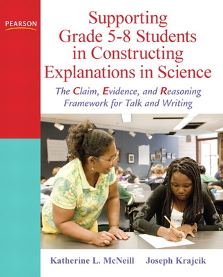 Supporting Grade 5-8 Students in Constructing Explanations in Science: The Claim, Evidence, and Reasoning Framework for Talk and Writing - McNeill, Katherine, and Krajcik, Joseph, and Hershberger, Kimber