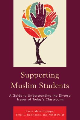 Supporting Muslim Students: A Guide to Understanding the Diverse Issues of Today's Classrooms - Mahalingappa, Laura, and Rodriguez, Terri L., and Polat, Nihat