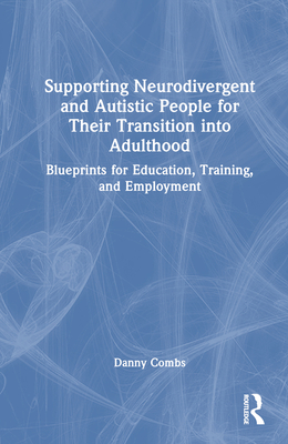 Supporting Neurodivergent and Autistic People for Their Transition into Adulthood: Blueprints for Education, Training, and Employment - Combs, Danny