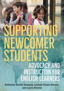 Supporting Newcomer Students: Advocacy and Instruction for English Learners