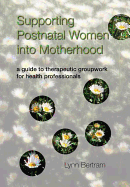 Supporting Postnatal Women Into Motherhood: A Guide to Therapeutic Groupwork for Health Professionals