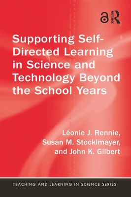 Supporting Self-Directed Learning in Science and Technology Beyond the School Years - Rennie, Lonie J., and Stocklmayer, Susan M., and Gilbert, John K.