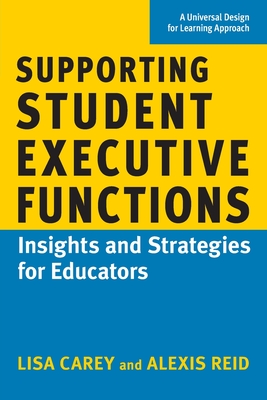 Supporting Student Executive Functions: Insights and Strategies for Educators - Carey, Lisa, and Reid, Alexis