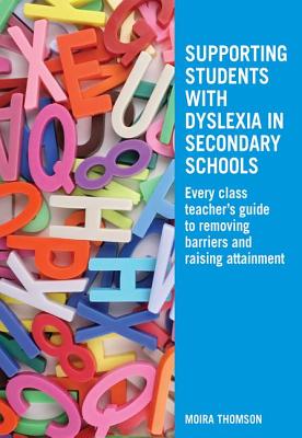 Supporting Students with Dyslexia in Secondary Schools: Every Class Teacher's Guide to Removing Barriers and Raising Attainment - Thomson, Moira