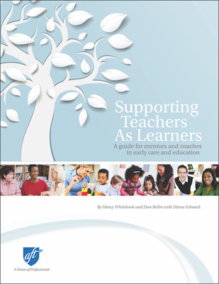 Supporting Teachers as Learners: A Guide for Mentors and Coaches in Early Care and Education - Whitebook, Marcy, and Bellm, Dan