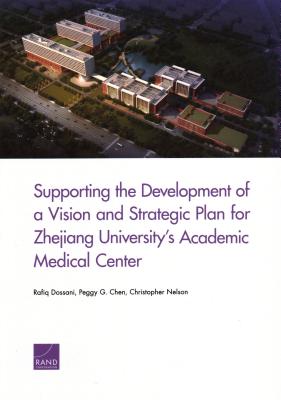 Supporting the Development of a Vision and Strategic Plan for Zhejiang University's Academic Medical Center - Dossani, Rafiq, and Chen, Peggy G, and Nelson, Christopher
