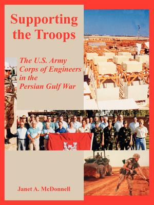 Supporting the Troops: The U.S. Army Corps of Engineers in the Persian Gulf War - McDonnell, Janet A, Ms.