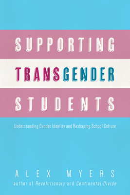 Supporting Transgender Students: Understanding Gender Identity and Reshaping School Culture - Myers, Alex