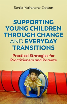 Supporting Young Children Through Change and Everyday Transitions: Practical Strategies for Practitioners and Parents - Mainstone-Cotton, Sonia