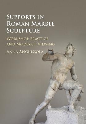 Supports in Roman Marble Sculpture: Workshop Practice and Modes of Viewing - Anguissola, Anna