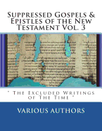 Suppressed Gospels & Epistles of the New Testament Vol. 3: " The Excluded Writings of The Time "
