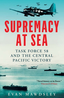 Supremacy at Sea: Task Force 58 and the Central Pacific Victory - Mawdsley, Evan