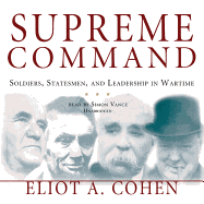 Supreme Command: Soldiers, Statesmen, and Leadership in Wartime - Cohen, Eliot A, and Vance, Simon (Read by)