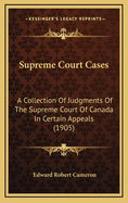 Supreme Court Cases: A Collection of Judgments of the Supreme Court of Canada in Certain Appeals (1905)