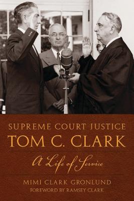 Supreme Court Justice Tom C. Clark: A Life of Service - Gronlund, Mimi Clark, and Clark, Ramsey (Foreword by)