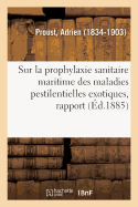 Sur La Prophylaxie Sanitaire Maritime Des Maladies Pestilentielles Exotiques, Rapport: Peste, Fi?vre Jaune, Chol?ra