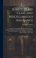 Surety, Plate Glass and Miscellaneous Insurance: A Manual Containing Policy Forms and Explaining the Purposes and Practical Methods Pertaining to Surety, Fidelity, Plate Glass, Burglary, Credit, Physicians', Druggists' and Dentists' Liability, General Wat