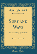 Surf and Wave: The Sea as Sung by the Poets (Classic Reprint)