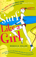 Surf Like a Girl: The Surfer Girl's Ultimate Guide to Paddling Out, Catching a Wave, and Surfingwith Aloha