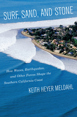 Surf, Sand, and Stone: How Waves, Earthquakes, and Other Forces Shape the Southern California Coast - Meldahl, Keith Heyer