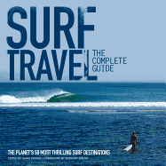 Surf Travel: The Complete Guide: The Planet's 50 Most Thrilling Surf Destinations