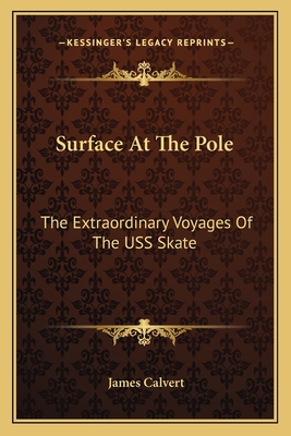 Surface At The Pole: The Extraordinary Voyages Of The USS Skate - Calvert, James