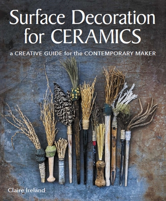 Surface Decoration for Ceramics: A Creative Guide for the Contemporary Maker - Ireland, Claire