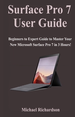 Surface Pro 7 User Guide: Beginners to Expert Guide to Master Your New Microsoft Surface Pro 7 in 3 Hours! - Richardson, Michael, Dr.
