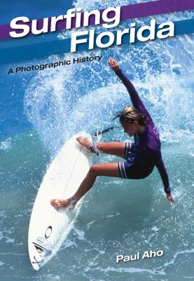 Surfing Florida: A Photographic History - Aho, Paul