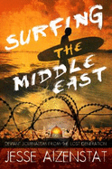 Surfing the Middle East: Deviant Journalism from the Lost Generation - Aizenstat, Jesse