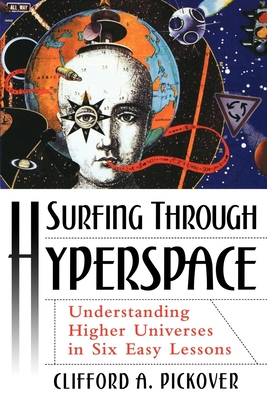 Surfing Through Hyperspace: Understanding Higher Universes in Six Easy Lessons - Pickover, Clifford A